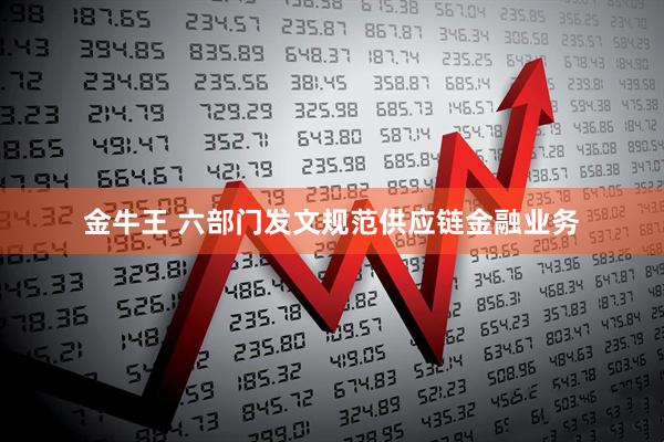 金牛王 六部门发文规范供应链金融业务